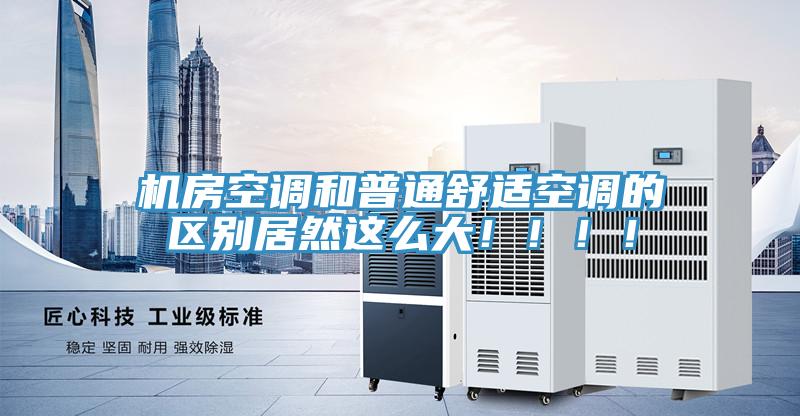 機房空調和普通舒適空調的區(qū)別居然這么大?。。?！