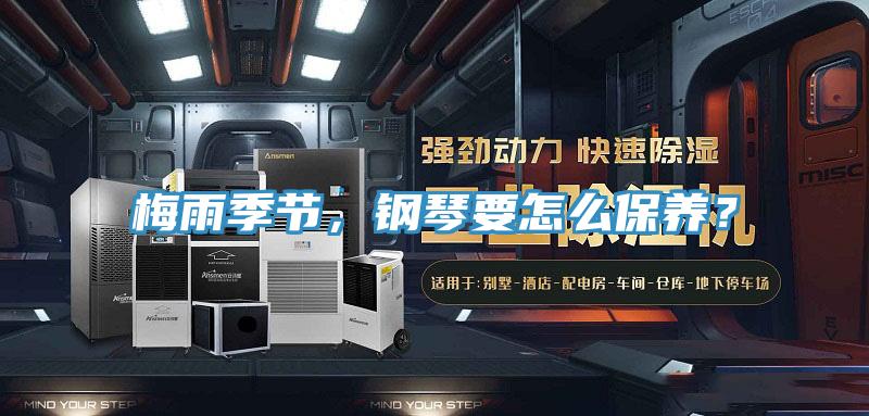 梅雨季節(jié)，鋼琴要怎么保養(yǎng)？