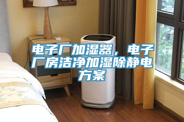 電子廠加濕器，電子廠房潔凈加濕除靜電方案
