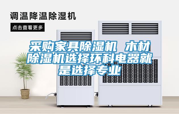 采購(gòu)家具除濕機(jī) 木材除濕機(jī)選擇環(huán)科電器就是選擇專業(yè)