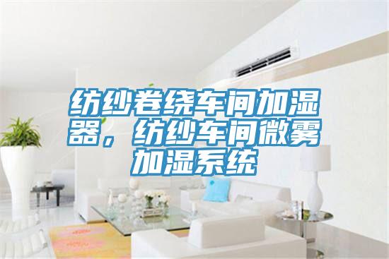 紡紗卷繞車間加濕器，紡紗車間微霧加濕系統(tǒng)