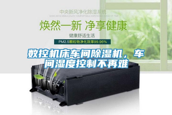 數(shù)控機床車間除濕機，車間濕度控制不再難