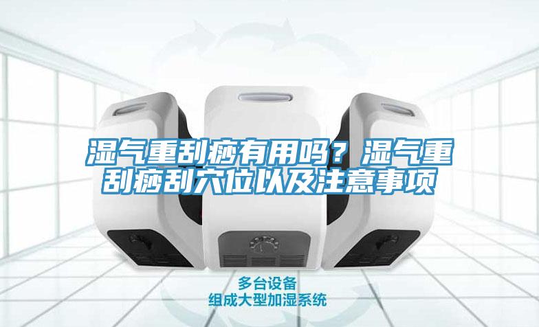 濕氣重刮痧有用嗎？濕氣重刮痧刮穴位以及注意事項(xiàng)