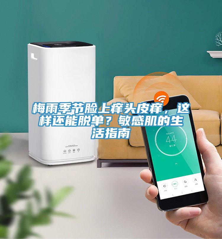 梅雨季節(jié)臉上癢頭皮癢，這樣還能脫單？敏感肌的生活指南