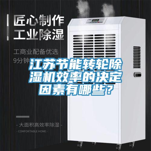 江蘇節(jié)能轉(zhuǎn)輪除濕機效率的決定因素有哪些？