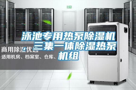 泳池專用熱泵除濕機，三集一體除濕熱泵機組