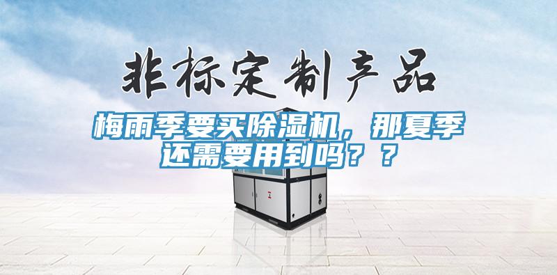 梅雨季要買除濕機，那夏季還需要用到嗎？？