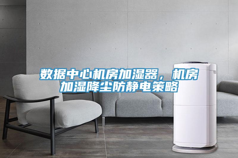 數(shù)據(jù)中心機房加濕器，機房加濕降塵防靜電策略