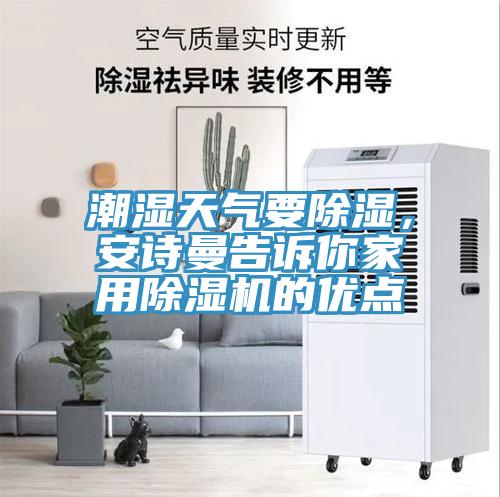 潮濕天氣要除濕，安詩(shī)曼告訴你家用除濕機(jī)的優(yōu)點(diǎn)