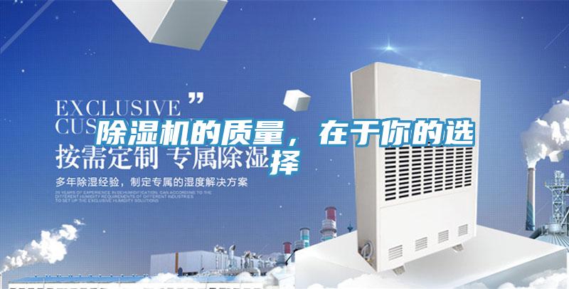 除濕機(jī)的質(zhì)量，在于你的選擇