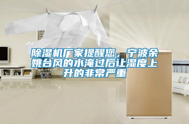除濕機(jī)廠家提醒您，寧波余姚臺(tái)風(fēng)的水淹過(guò)后讓濕度上升的非常嚴(yán)重