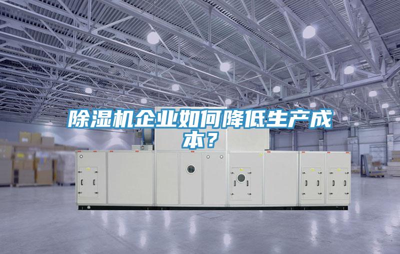 除濕機企業(yè)如何降低生產(chǎn)成本？