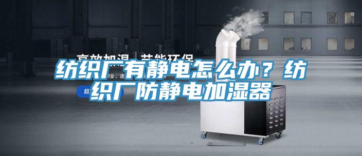 紡織廠有靜電怎么辦？紡織廠防靜電加濕器