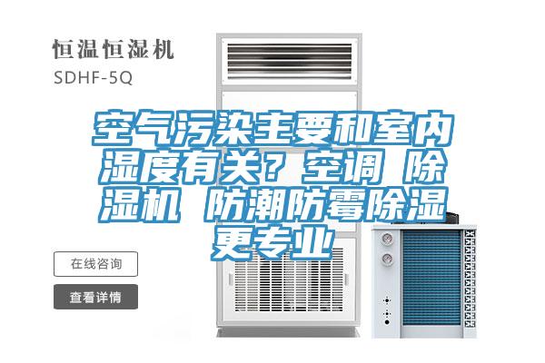 空氣污染主要和室內(nèi)濕度有關(guān)？空調(diào)≠除濕機(jī) 防潮防霉除濕更專(zhuān)業(yè)