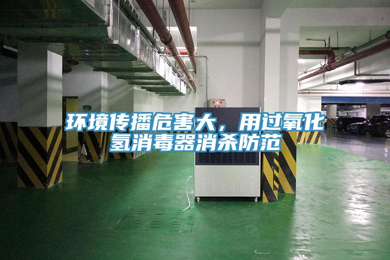 環(huán)境傳播危害大，用過氧化氫消毒器消殺防范