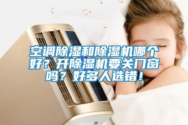 空調(diào)除濕和除濕機哪個好？開除濕機要關門窗嗎？好多人選錯！