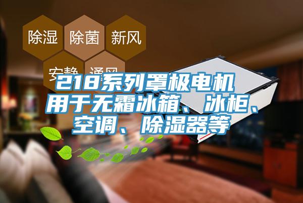 218系列罩極電機 用于無霜冰箱、冰柜、空調(diào)、除濕器等