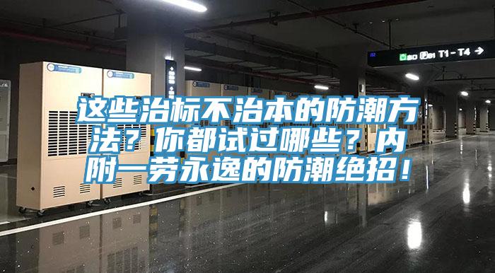 這些治標(biāo)不治本的防潮方法？你都試過(guò)哪些？?jī)?nèi)附一勞永逸的防潮絕招！