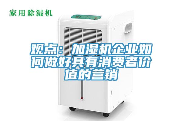 觀點(diǎn)：加濕機(jī)企業(yè)如何做好具有消費(fèi)者價(jià)值的營(yíng)銷(xiāo)