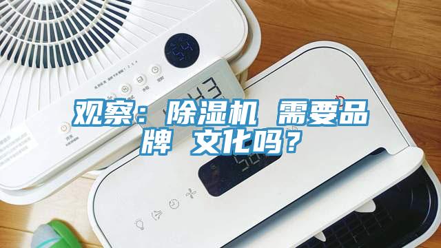 觀察：除濕機(jī) 需要品牌 文化嗎？