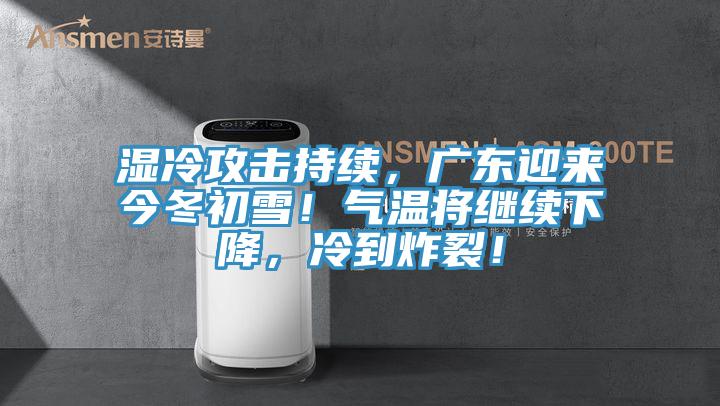 濕冷攻擊持續(xù)，廣東迎來今冬初雪！氣溫將繼續(xù)下降，冷到炸裂！