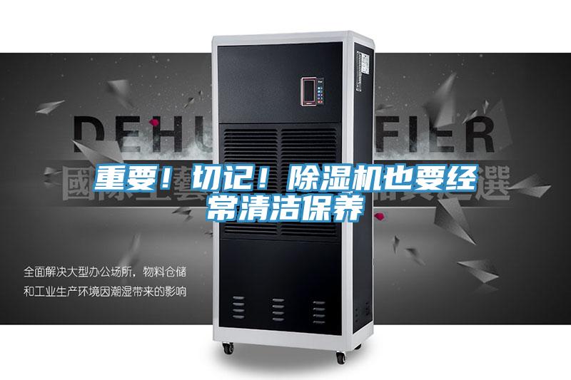 重要！切記！除濕機也要經(jīng)常清潔保養(yǎng)