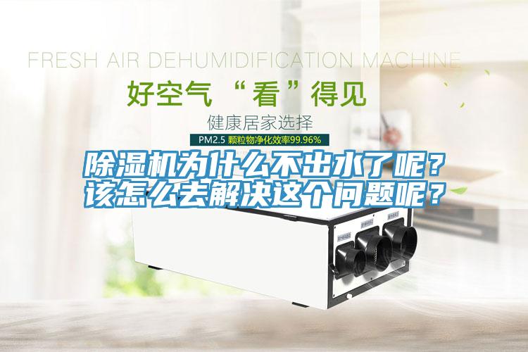 除濕機(jī)為什么不出水了呢？該怎么去解決這個(gè)問(wèn)題呢？