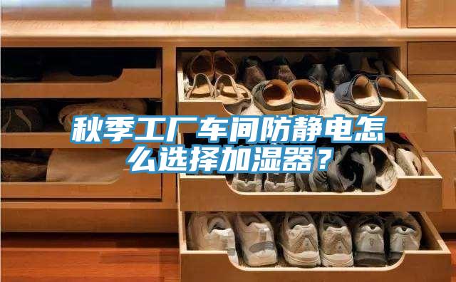 秋季工廠車間防靜電怎么選擇加濕器？