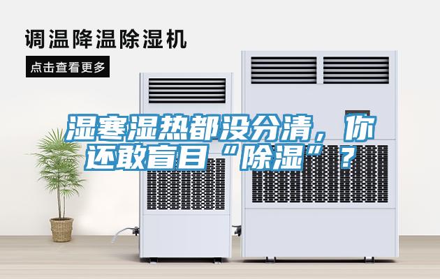 濕寒濕熱都沒分清，你還敢盲目“除濕”？