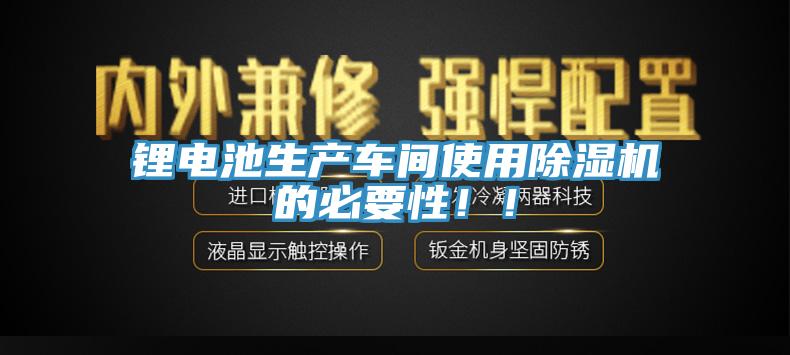鋰電池生產(chǎn)車間使用除濕機(jī)的必要性??！