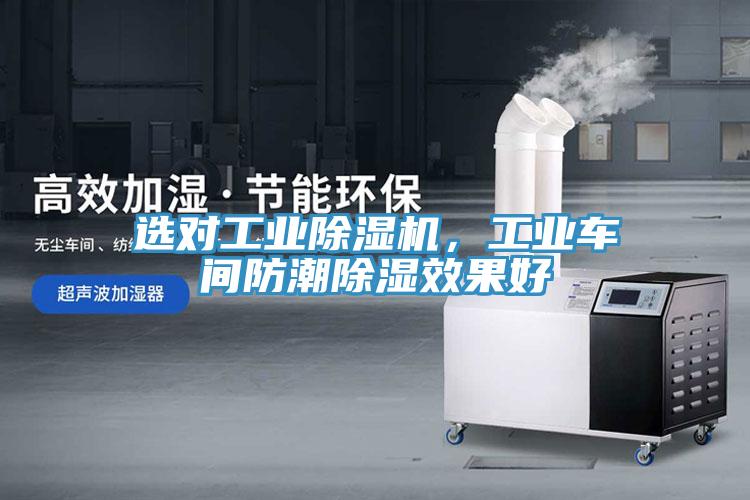 選對工業(yè)除濕機(jī)，工業(yè)車間防潮除濕效果好
