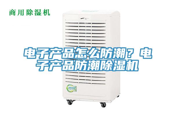 電子產(chǎn)品怎么防潮？電子產(chǎn)品防潮除濕機(jī)