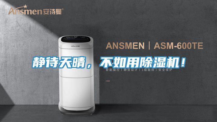 靜待天晴，不如用除濕機(jī)！