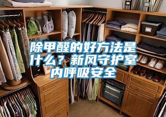 除甲醛的好方法是什么？新風守護室內呼吸安全