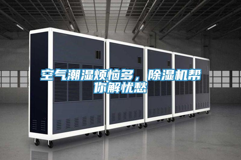 空氣潮濕煩惱多，除濕機(jī)幫你解憂愁