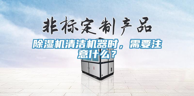 除濕機(jī)清潔機(jī)器時，需要注意什么？