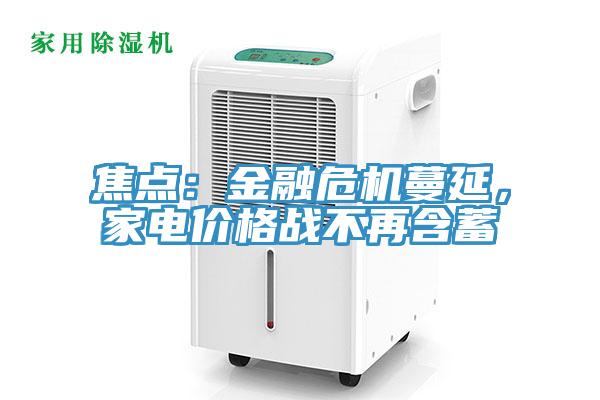 焦點(diǎn)：金融危機(jī)蔓延，家電價(jià)格戰(zhàn)不再含蓄