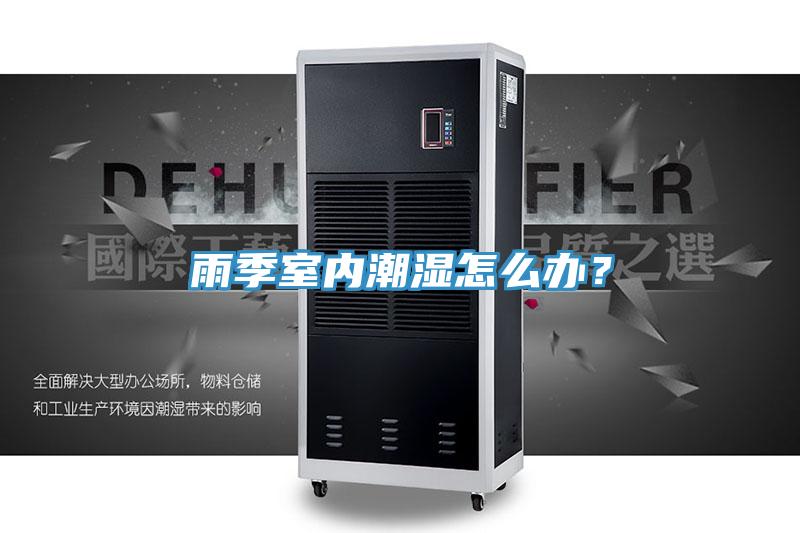 雨季室內(nèi)潮濕怎么辦？