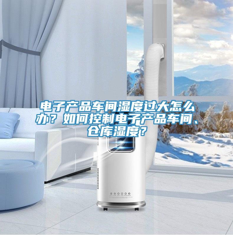 電子產(chǎn)品車間濕度過(guò)大怎么辦？如何控制電子產(chǎn)品車間、倉(cāng)庫(kù)濕度？