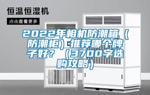 2022年相機(jī)防潮箱（防潮柜）推薦哪個牌子好？（3700字選購攻略）