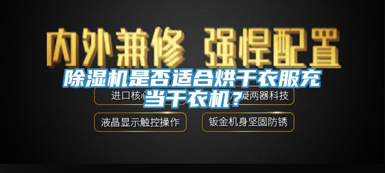 除濕機(jī)是否適合烘干衣服充當(dāng)干衣機(jī)？