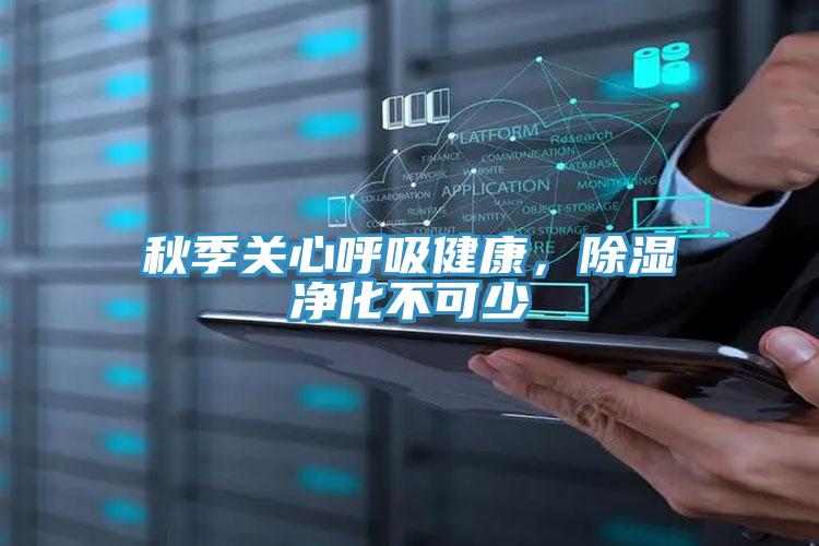 秋季關(guān)心呼吸健康，除濕凈化不可少