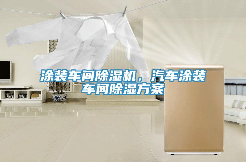 涂裝車間除濕機，汽車涂裝車間除濕方案