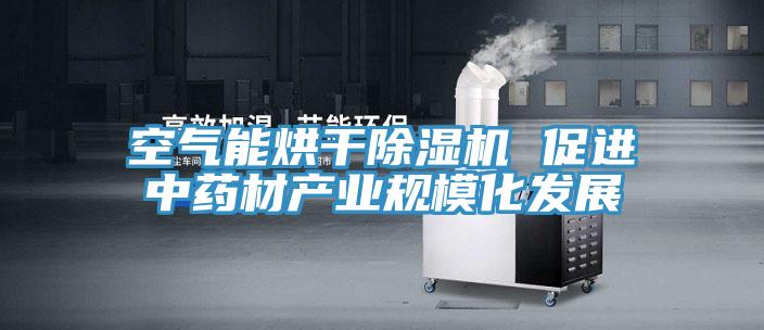空氣能烘干除濕機 促進中藥材產業(yè)規(guī)模化發(fā)展