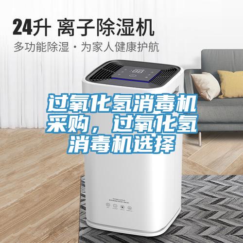 過氧化氫消毒機采購，過氧化氫消毒機選擇