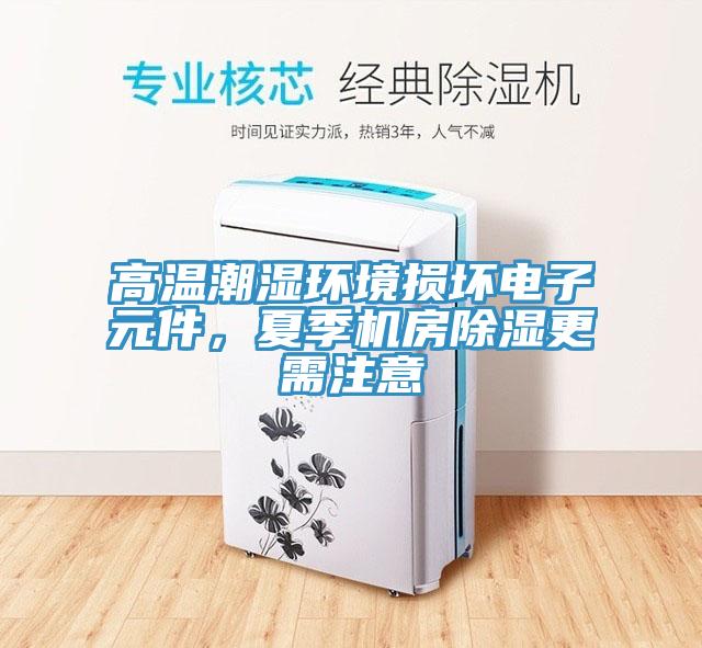 高溫潮濕環(huán)境損壞電子元件，夏季機(jī)房除濕更需注意