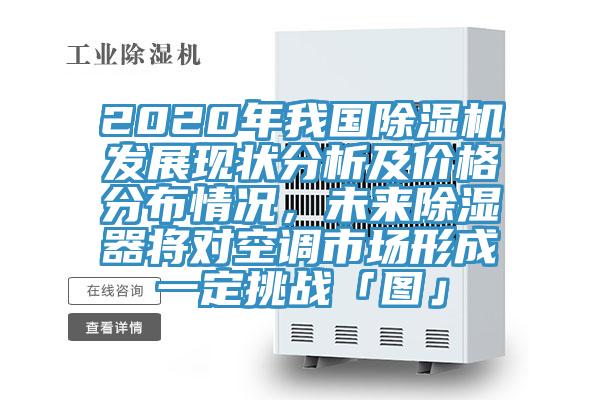 2020年我國除濕機發(fā)展現(xiàn)狀分析及價格分布情況，未來除濕器將對空調市場形成一定挑戰(zhàn)「圖」