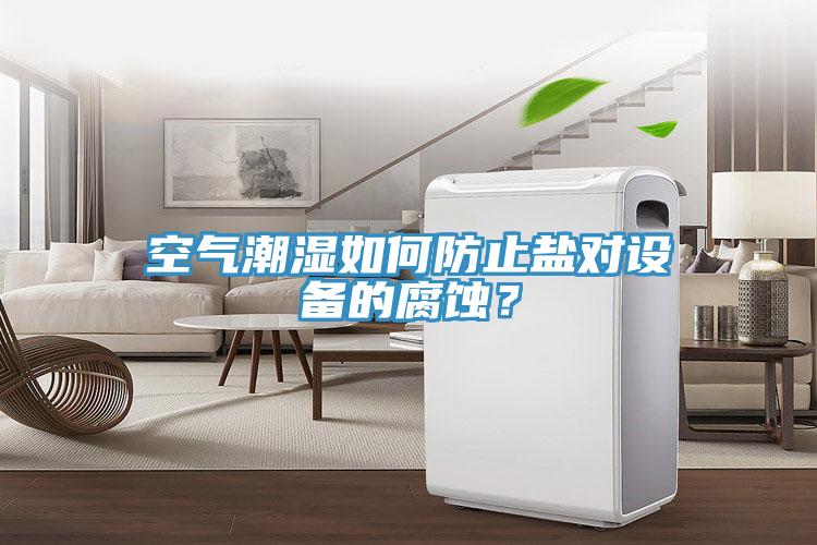 空氣潮濕如何防止鹽對(duì)設(shè)備的腐蝕？