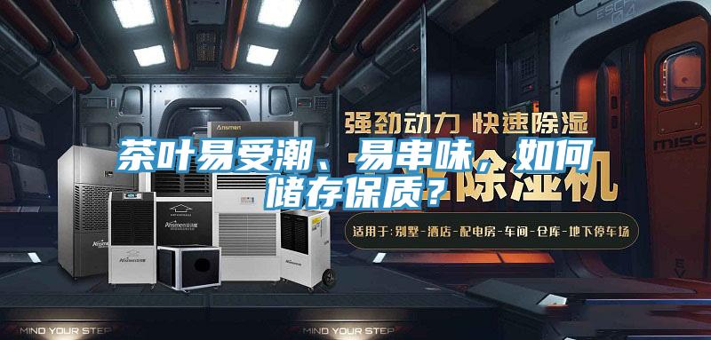茶葉易受潮、易串味，如何儲存保質(zhì)？