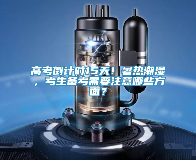 高考倒計時15天！暑熱潮濕，考生備考需要注意哪些方面？